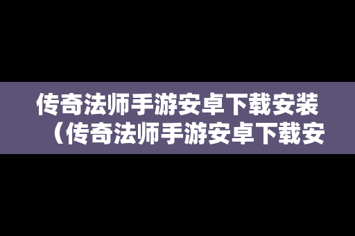 传奇法师手游安卓下载安装（传奇法师手游安卓下载安装苹果）