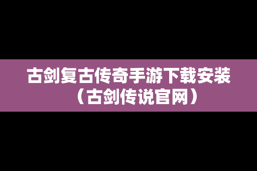 古剑复古传奇手游下载安装（古剑传说官网）