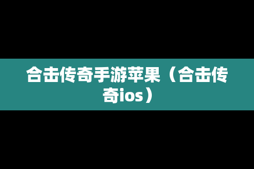 合击传奇手游苹果（合击传奇ios）