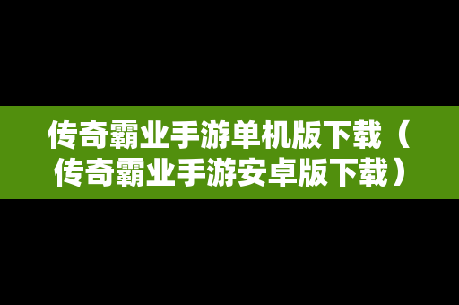 传奇霸业手游单机版下载（传奇霸业手游安卓版下载）