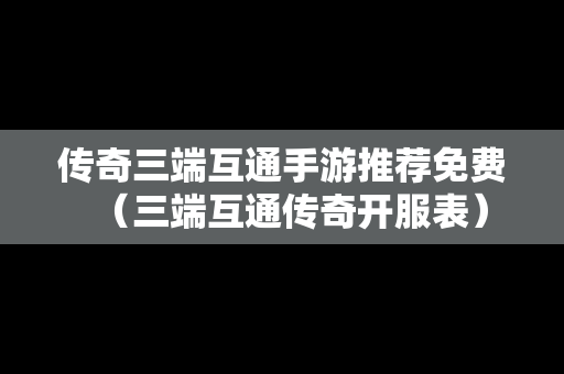 传奇三端互通手游推荐免费（三端互通传奇开服表）