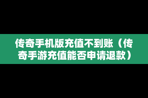 传奇手机版充值不到账（传奇手游充值能否申请退款）