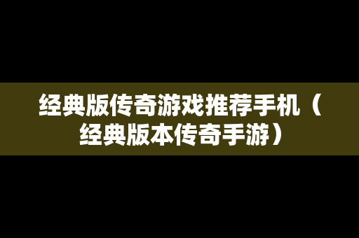 经典版传奇游戏推荐手机（经典版本传奇手游）