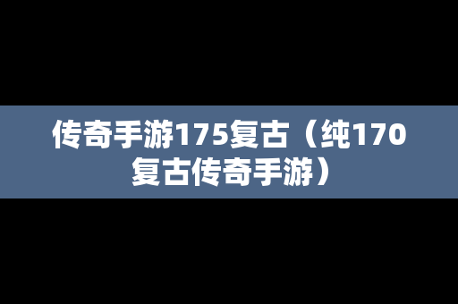 传奇手游175复古（纯170复古传奇手游）