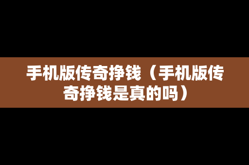 手机版传奇挣钱（手机版传奇挣钱是真的吗）