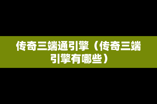 传奇三端通引擎（传奇三端引擎有哪些）