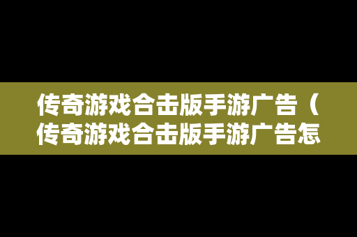 传奇游戏合击版手游广告（传奇游戏合击版手游广告怎么屏蔽）