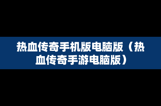 热血传奇手机版电脑版（热血传奇手游电脑版）