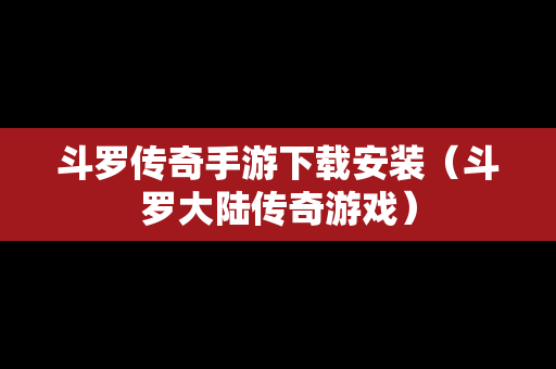 斗罗传奇手游下载安装（斗罗大陆传奇游戏）