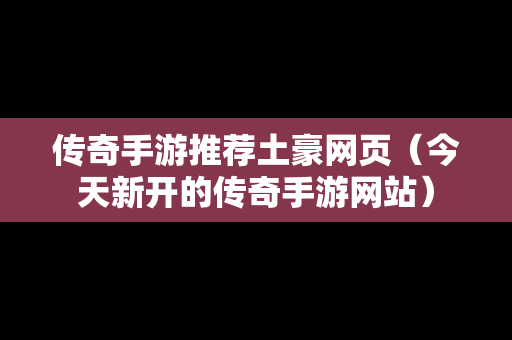 传奇手游推荐土豪网页（今天新开的传奇手游网站）