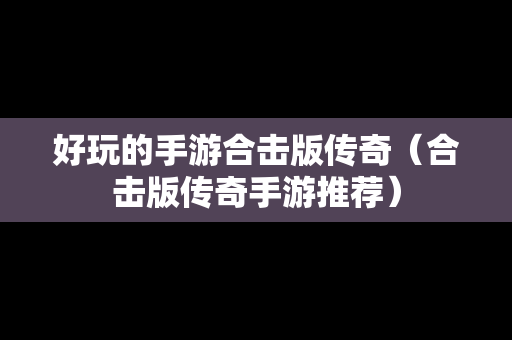 好玩的手游合击版传奇（合击版传奇手游推荐）