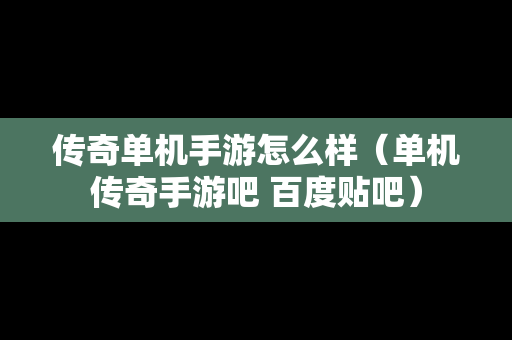 传奇单机手游怎么样（单机传奇手游吧 百度贴吧）