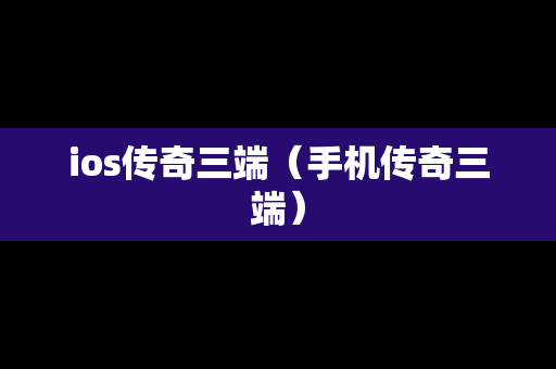 ios传奇三端（手机传奇三端）