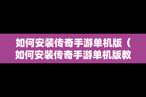 如何安装传奇手游单机版（如何安装传奇手游单机版教程）