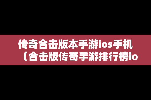 传奇合击版本手游ios手机（合击版传奇手游排行榜ios）
