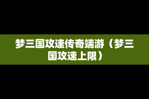 梦三国攻速传奇端游（梦三国攻速上限）
