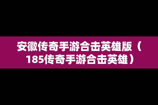 安徽传奇手游合击英雄版（185传奇手游合击英雄）