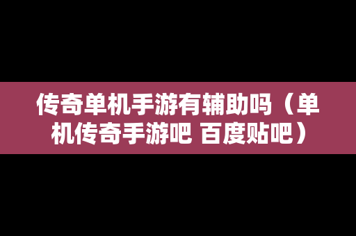 传奇单机手游有辅助吗（单机传奇手游吧 百度贴吧）