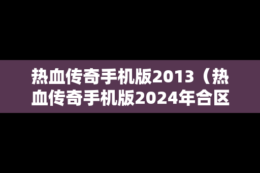 热血传奇手机版2013（热血传奇手机版2024年合区公告）