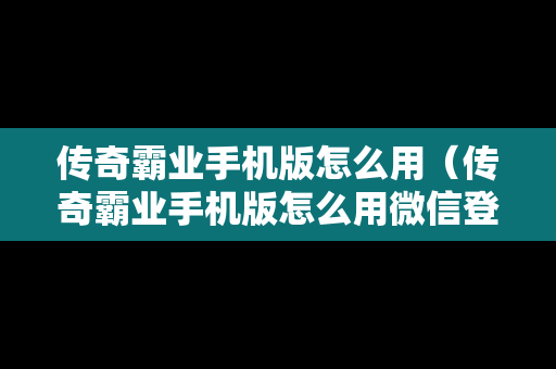 传奇霸业手机版怎么用（传奇霸业手机版怎么用微信登录）