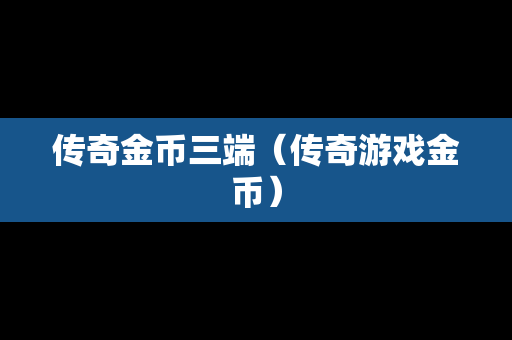 传奇金币三端（传奇游戏金币）