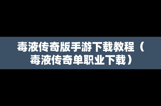 毒液传奇版手游下载教程（毒液传奇单职业下载）