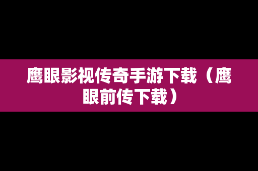 鹰眼影视传奇手游下载（鹰眼前传下载）