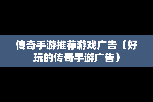 传奇手游推荐游戏广告（好玩的传奇手游广告）