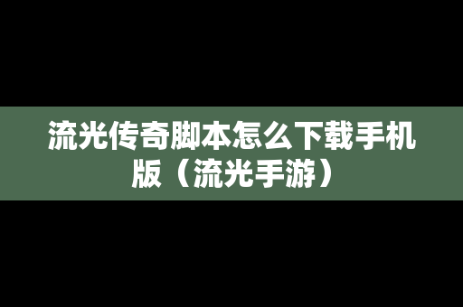 流光传奇脚本怎么下载手机版（流光手游）