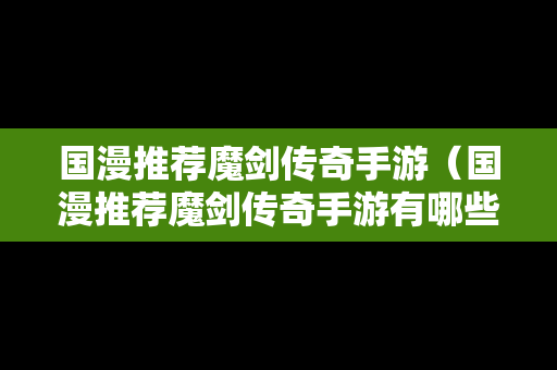 国漫推荐魔剑传奇手游（国漫推荐魔剑传奇手游有哪些）