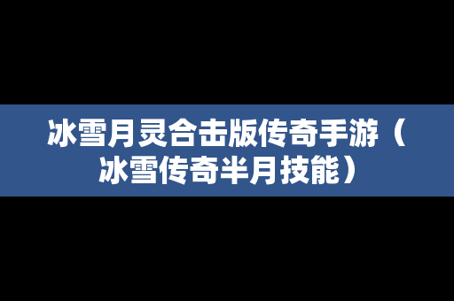 冰雪月灵合击版传奇手游（冰雪传奇半月技能）