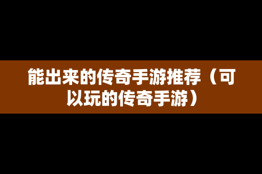 能出来的传奇手游推荐（可以玩的传奇手游）