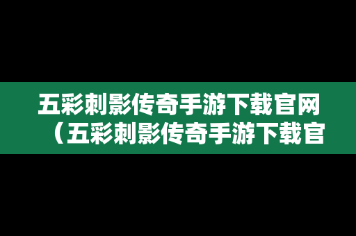 五彩刺影传奇手游下载官网（五彩刺影传奇手游下载官网）