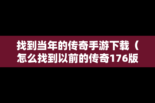 找到当年的传奇手游下载（怎么找到以前的传奇176版本）
