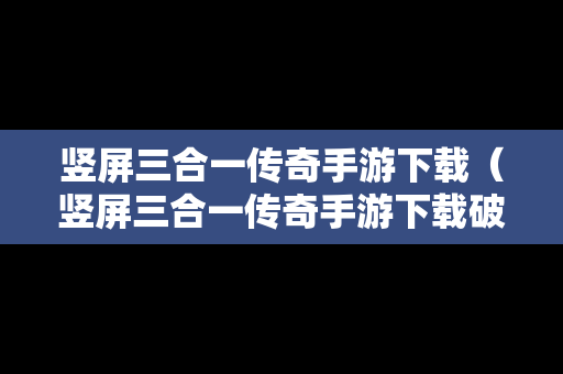 竖屏三合一传奇手游下载（竖屏三合一传奇手游下载破解版）