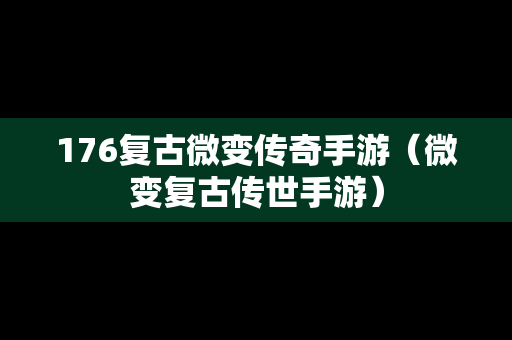 176复古微变传奇手游（微变复古传世手游）