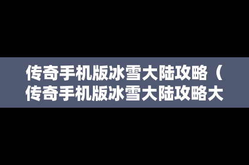 传奇手机版冰雪大陆攻略（传奇手机版冰雪大陆攻略大全）