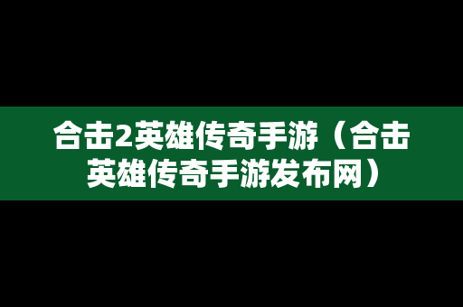 合击2英雄传奇手游（合击英雄传奇手游发布网）