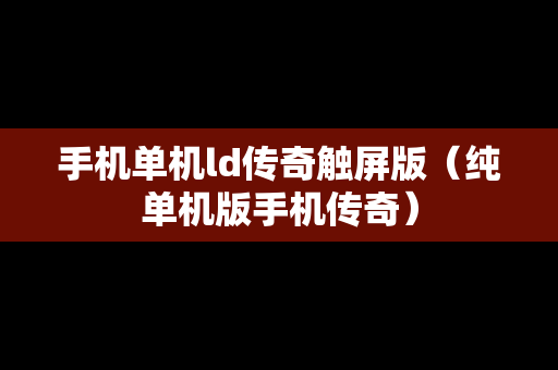 手机单机ld传奇触屏版（纯单机版手机传奇）