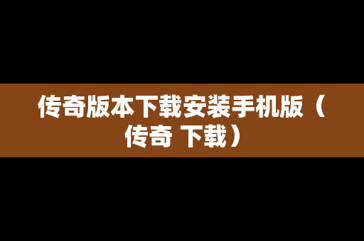 传奇版本下载安装手机版（传奇 下载）