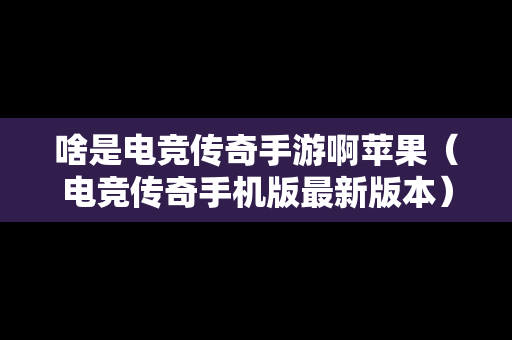 啥是电竞传奇手游啊苹果（电竞传奇手机版最新版本）