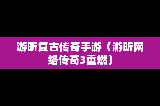 游昕复古传奇手游（游昕网络传奇3重燃）