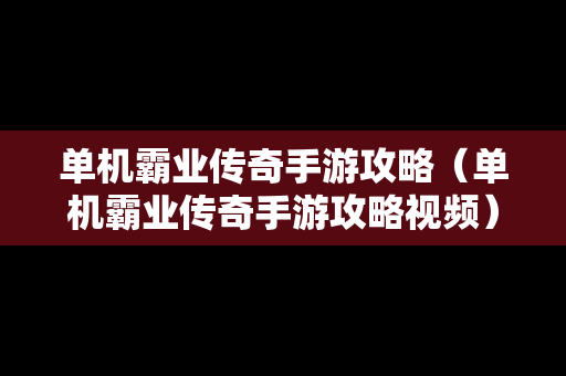 单机霸业传奇手游攻略（单机霸业传奇手游攻略视频）