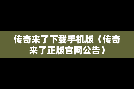 传奇来了下载手机版（传奇来了正版官网公告）