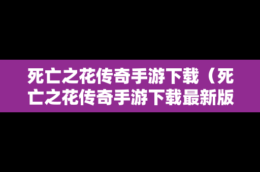 死亡之花传奇手游下载（死亡之花传奇手游下载最新版）