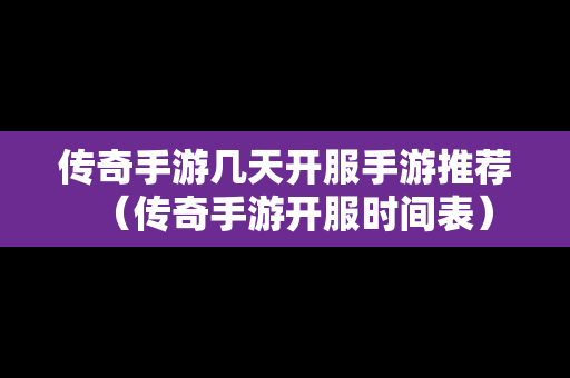传奇手游几天开服手游推荐（传奇手游开服时间表）