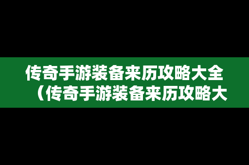 传奇手游装备来历攻略大全（传奇手游装备来历攻略大全图解）