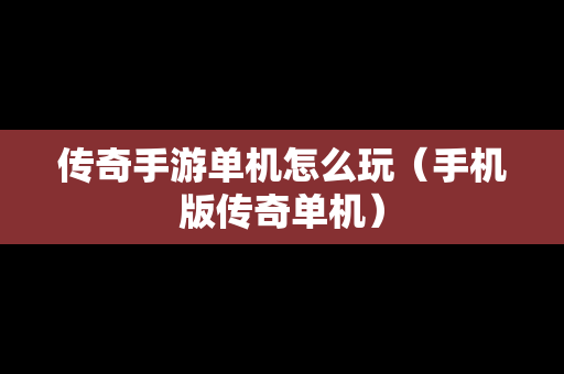 传奇手游单机怎么玩（手机版传奇单机）