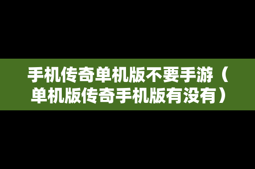 手机传奇单机版不要手游（单机版传奇手机版有没有）
