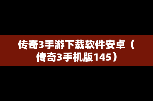 传奇3手游下载软件安卓（传奇3手机版145）